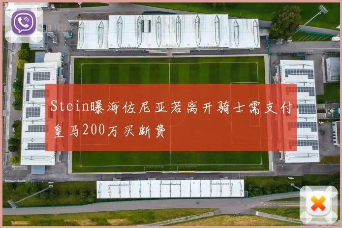 Stein曝海佐尼亚若离开骑士需支付皇马200万买断费
