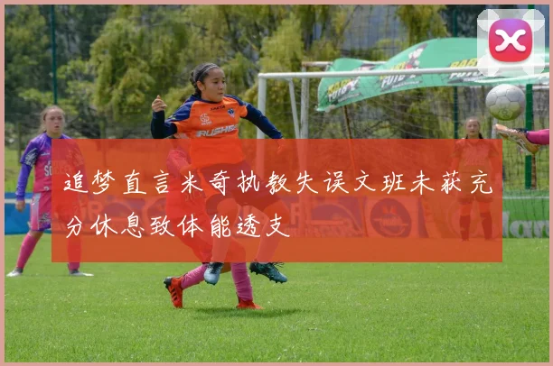 追梦直言米奇执教失误文班未获充分休息致体能透支