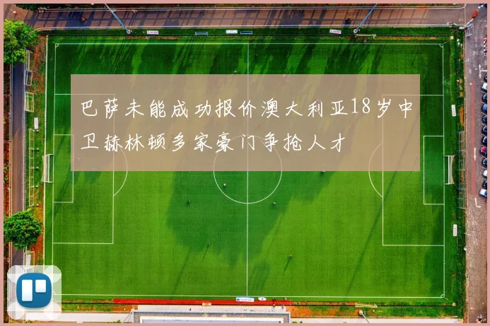 巴萨未能成功报价澳大利亚18岁中卫赫林顿多家豪门争抢人才