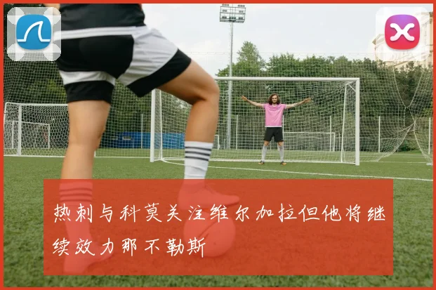 热刺与科莫关注维尔加拉但他将继续效力那不勒斯