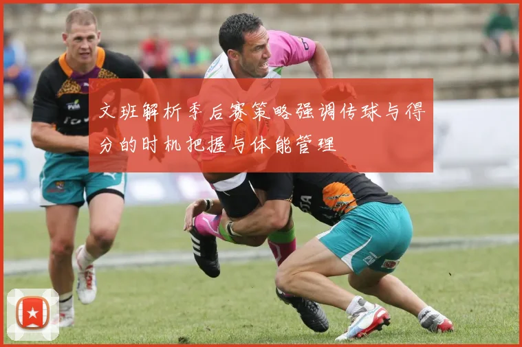 文班解析季后赛策略强调传球与得分的时机把握与体能管理