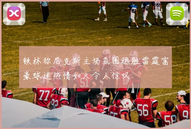 铁林称尼克斯主场氛围远胜雷霆富豪球迷热情如火令人惊叹