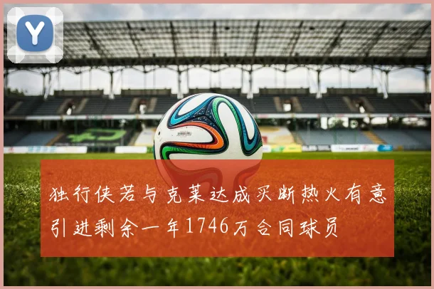 独行侠若与克莱达成买断热火有意引进剩余一年1746万合同球员