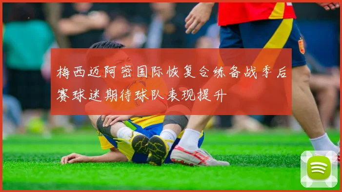 梅西迈阿密国际恢复合练备战季后赛球迷期待球队表现提升