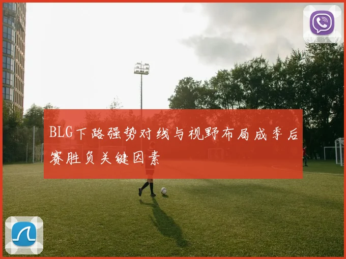 BLG下路强势对线与视野布局成季后赛胜负关键因素